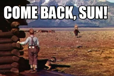Come back, sun!