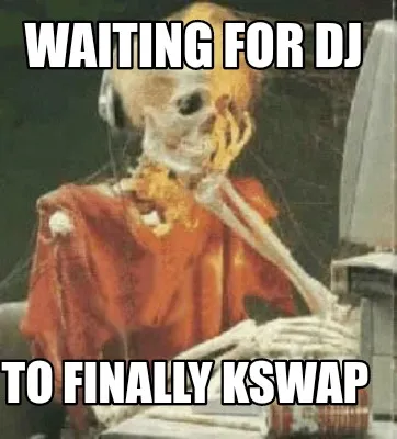 Funny Waiting for dj To finally kswap