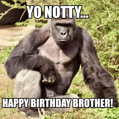 Funny Yo Notty... Happy birthday brother!