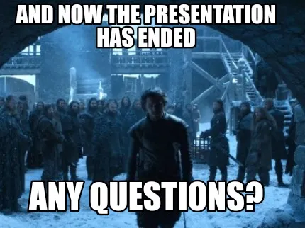 And now the presentation has ended Any questions?
