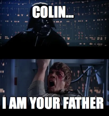 Funny Colin... I am your father