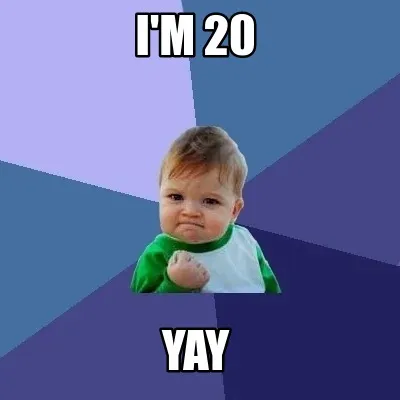 Funny i'm 20 YAY