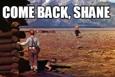 COME BACK, SHANE
