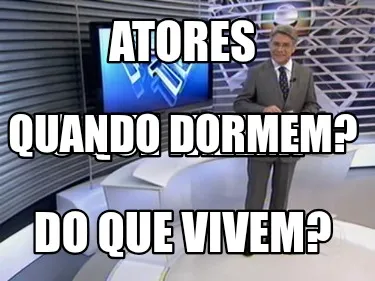ATORES Do que vivem? O que fazem? Quando dormem?