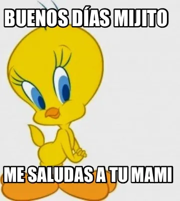 Buenos días mijito Me saludas a tu mami
