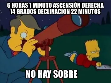 Funny 6 horas 1 minuto ascensión derecha 14 grados declinacion 22 minutos no hay sobr