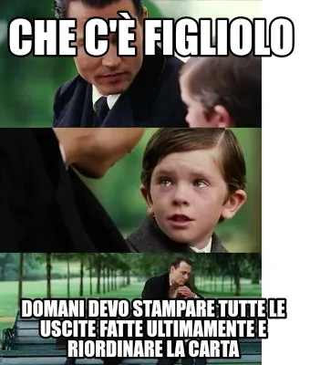 Funny Che c'è figliolo Domani devo stampare tutte le uscite fatte ultimamente e riord