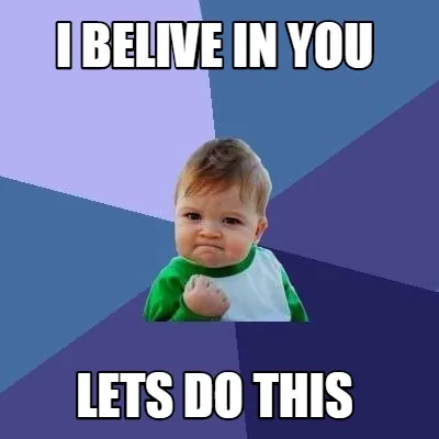 Funny i belive in you lets do this