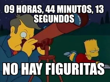 09 horas, 44 minutos, 13 segundos NO hay figuritas