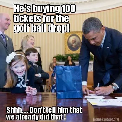 Funny He's buying 100 Shhh. . . Don't tell him that we already did that ! tickets fo