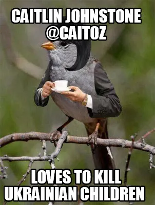 Caitlin Johnstone @caitoz Loves to Kill Ukrainian Children