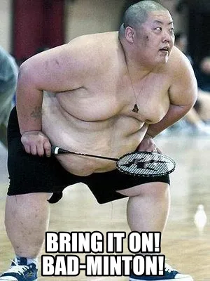 Bring it on! Bad-minton!
