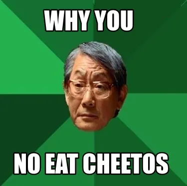 Why you No eat cheetos