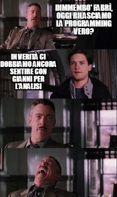 Dimmembo' fabrì, oggi rilasciamo la programming vero? IN VERITà CI DOBBIAMO A
