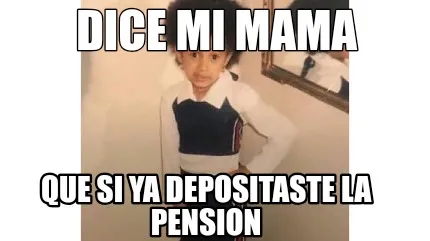 DICE MI MAMA Que si ya depositaste la pension