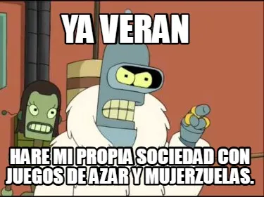 Ya veran hare mi propia sociedad con juegos de azar y mujerzuelas.