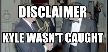 Disclaimer Kyle wasn't caught