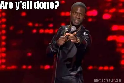 Are y'all done?