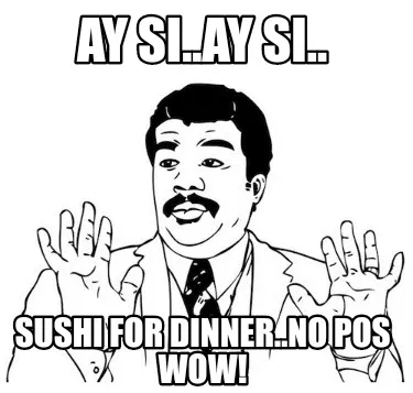 Funny Ay si..ay si.. sushi for dinner..no pos wow!