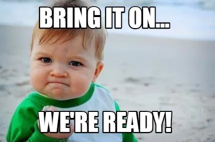 BRING IT ON... WE'RE READY!