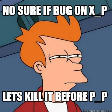 Funny NO SURE IF BUG ON X_P LETS KILL IT BEFORE P_P