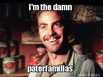 I'm the damn paterfamilias