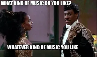 Funny What kind of music do you like? Whatever kind of music you like