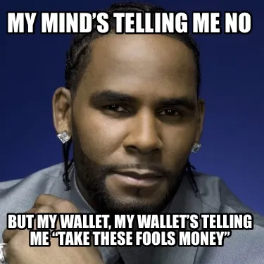 Funny My mind’s telling me no But my wallet, my wallet’s telling me “take these