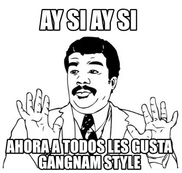 Ay si ay si Ahora a todos les gusta gangnam style