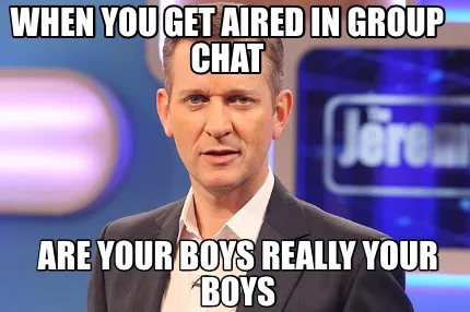 Funny When you get aired in group chat Are your boys really your boys