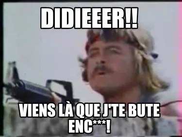 Didieeer!! Viens là que j'te bute enc***!