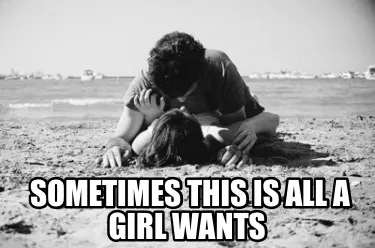 Sometimes this is all a girl wants