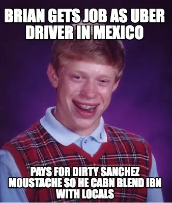 BRIAN GETS JOB AS UBER DRIVER IN MEXICO PAYS FOR DIRTY SANCHEZ MOUSTACHE SO HE C