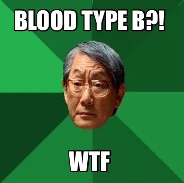 BLOOD TYPE B?! WTF