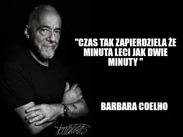 Czas Tak Zapierdziela E Minuta Leci Jak Dwie Minuty Barbara Coelho