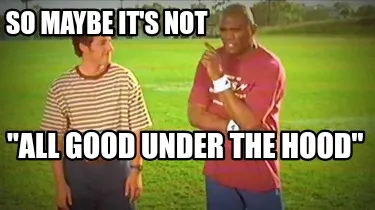 Funny So maybe it's not "All good under the hood"