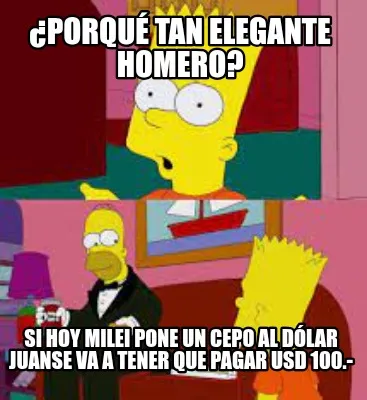 ¿Porqué tan elegante Homero? Si hoy Milei pone un cepo al dólar Juanse va a t