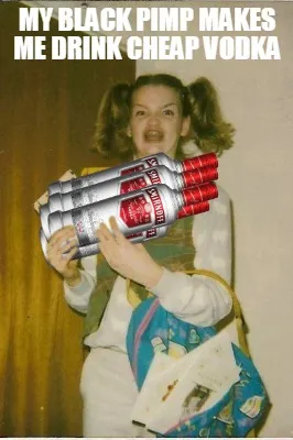 Funny My black pimp makes me drink cheap vodka