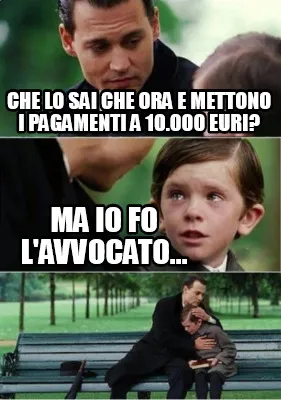 Funny che lo sai che ora e mettono i pagamenti a 10.000 euri? Ma io fo l'avvocato...