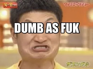 Funny Dumb as fuk
