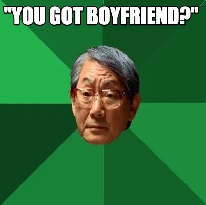 "you got boyfriend?"