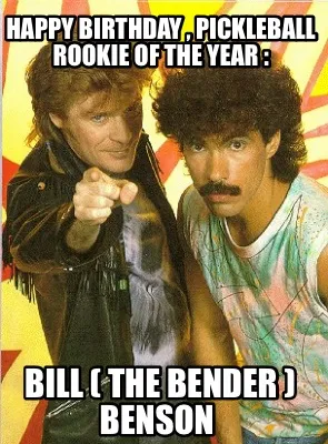 Happy Birthday , Pickleball rookie of the year : Bill ( The Bender ) Benson