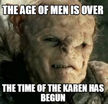 The age of men is over The time of the KAren has begun