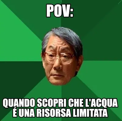 Funny Pov: Quando scopri che l'acqua é una risorsa limitata