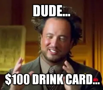 Funny DUDE... $100 DRINK CARD...
