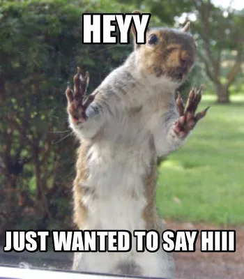 Funny Heyy Just wanted to say hiii