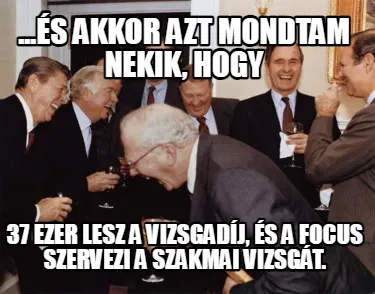 ...és akkor azt mondtam nekik, hogy 37 ezer lesz a vizsgadíj, és a Focus szer