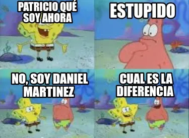Funny Patricio qué soy ahora Estupido No, Soy Daniel Martinez Cual es la Diferencia