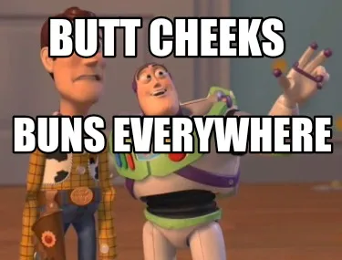 Butt cheeks Buns everywhere