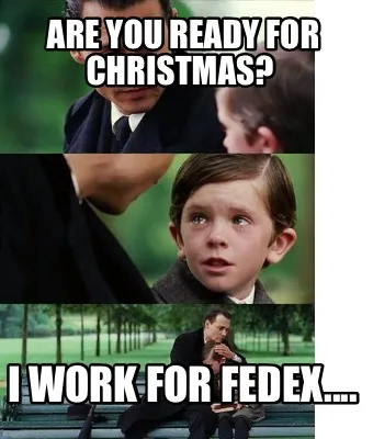 Are you ready for Christmas? I work for Fedex....